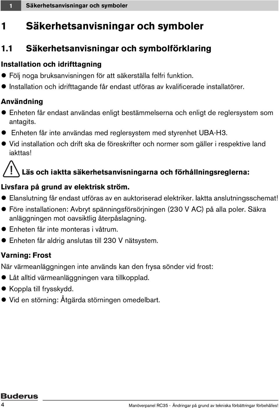 Installation och idrifttagande får endast utföras av kvalificerade installatörer. Användning Enheten får endast användas enligt bestämmelserna och enligt de reglersystem som antagits.
