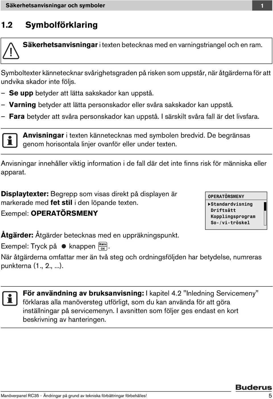 Varning betyder att lätta personskador eller svåra sakskador kan uppstå. Fara betyder att svåra personskador kan uppstå. I särskilt svåra fall är det livsfara.