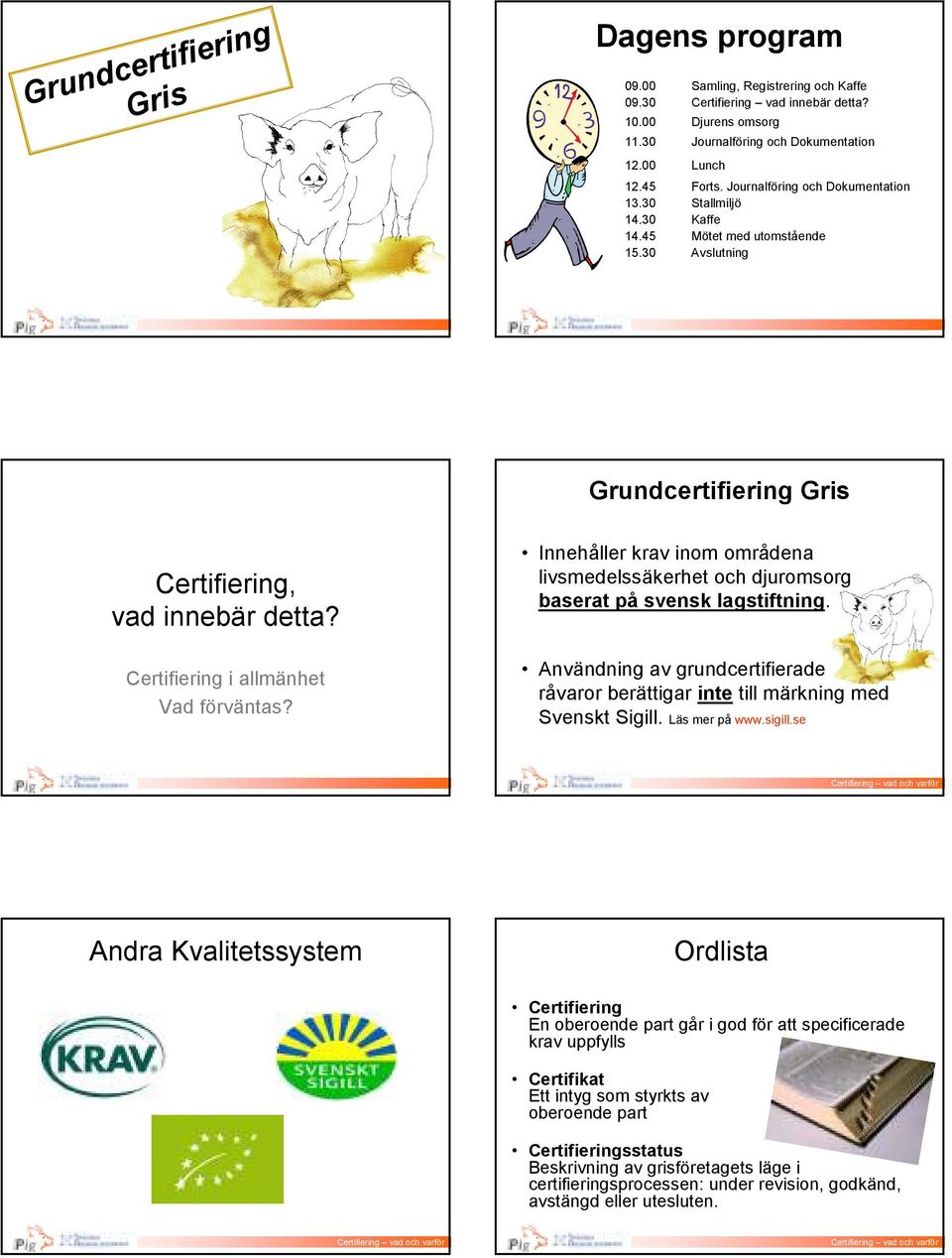 Certifiering i allmänhet Vad förväntas? Innehåller krav inom områdena livsmedelssäkerhet och djuromsorg baserat på svensk lagstiftning.