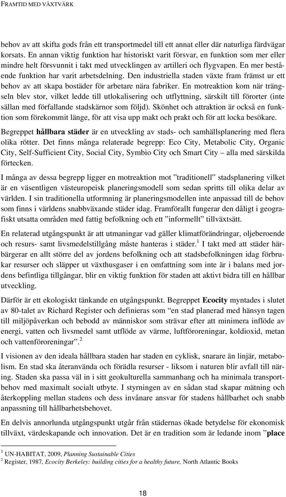 En mer bestående funktion har varit arbetsdelning. Den industriella staden växte fram främst ur ett behov av att skapa bostäder för arbetare nära fabriker.