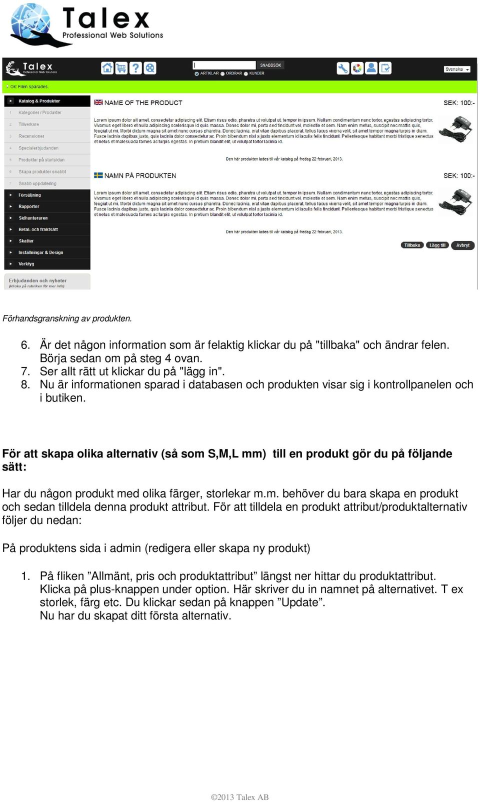 För att skapa olika alternativ (så som S,M,L mm) till en produkt gör du på följande sätt: Har du någon produkt med olika färger, storlekar m.m. behöver du bara skapa en produkt och sedan tilldela denna produkt attribut.