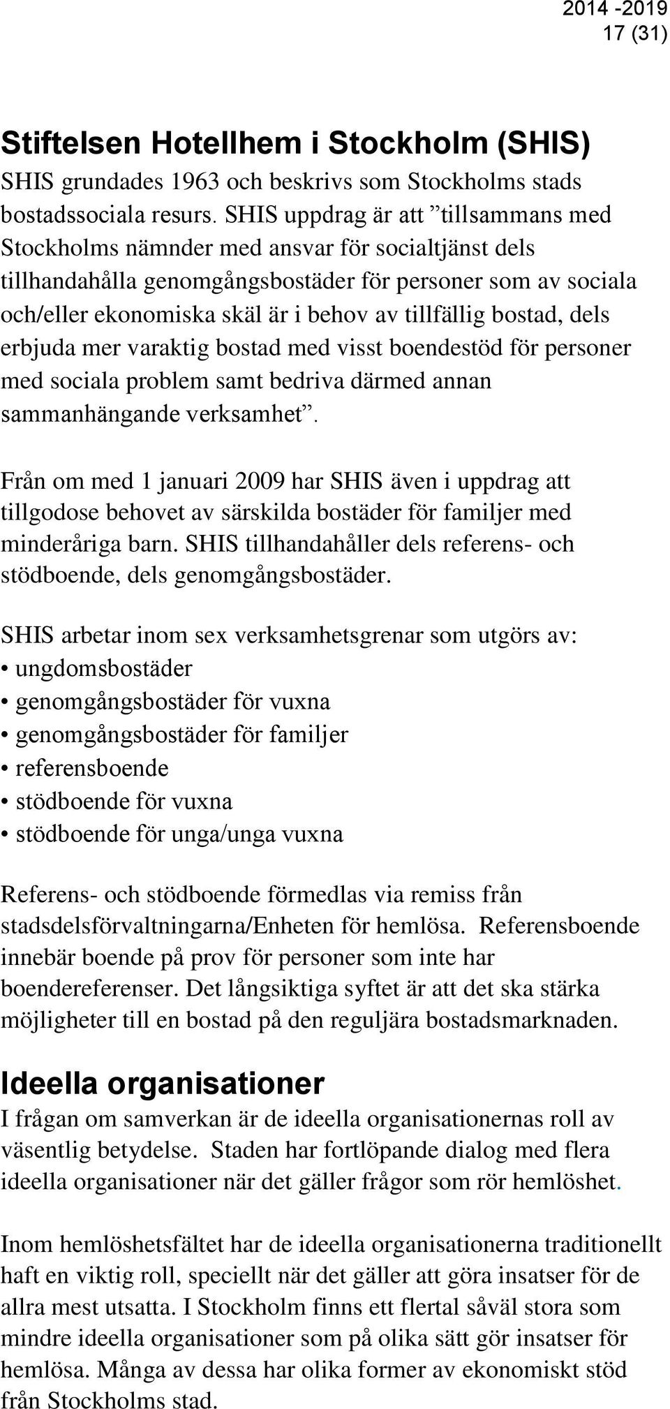 tillfällig bostad, dels erbjuda mer varaktig bostad med visst boendestöd för personer med sociala problem samt bedriva därmed annan sammanhängande verksamhet.