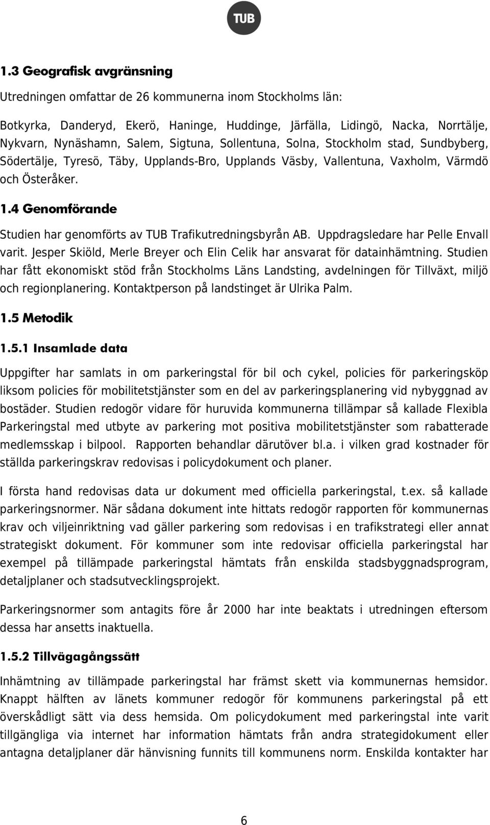 4 Genomförande Studien har genomförts av TUB Trafikutredningsbyrån AB. Uppdragsledare har Pelle Envall varit. Jesper Skiöld, Merle Breyer och Elin Celik har ansvarat för datainhämtning.