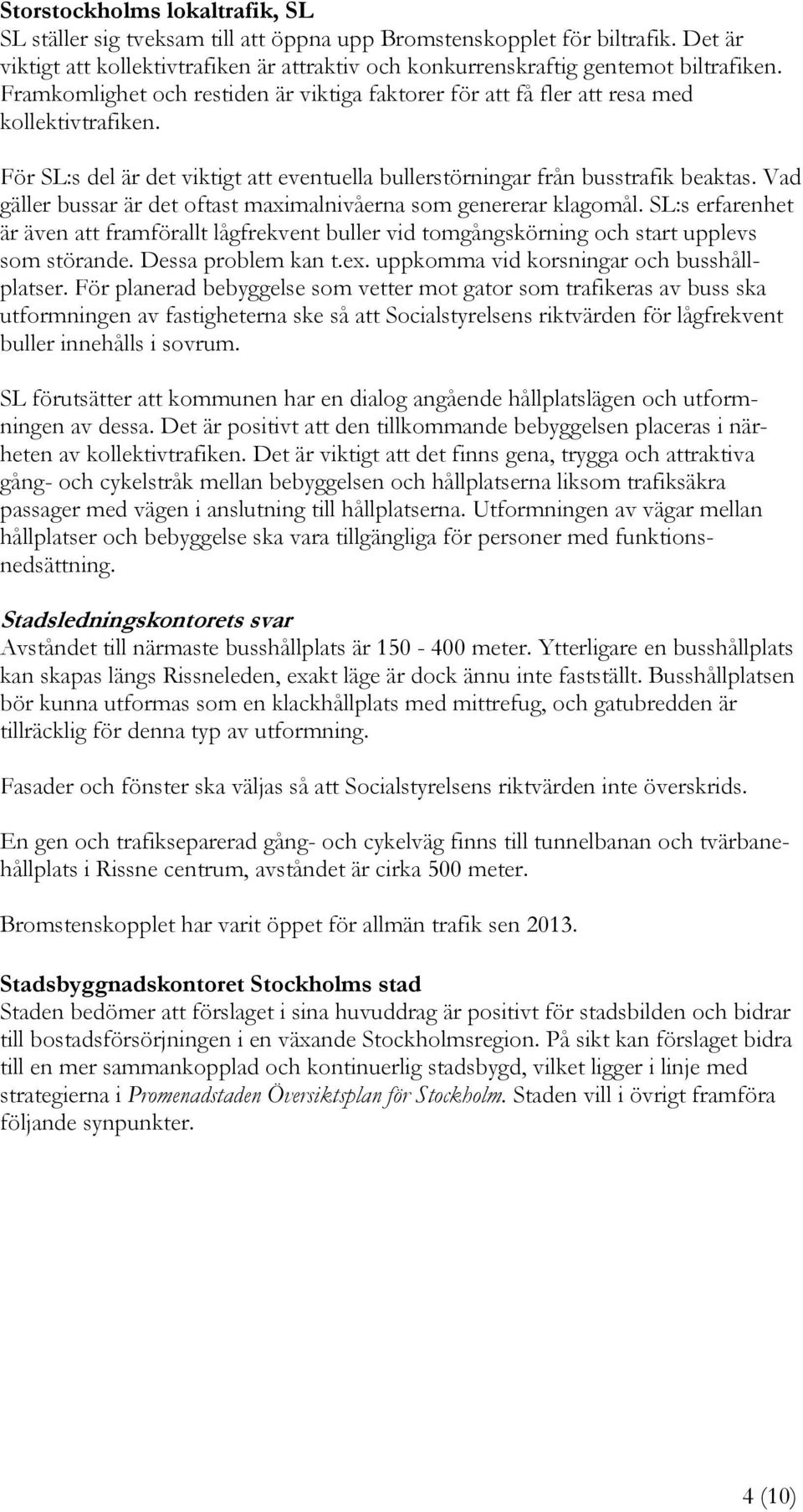 Vad gäller bussar är det oftast maximalnivåerna som genererar klagomål. SL:s erfarenhet är även att framförallt lågfrekvent buller vid tomgångskörning och start upplevs som störande.