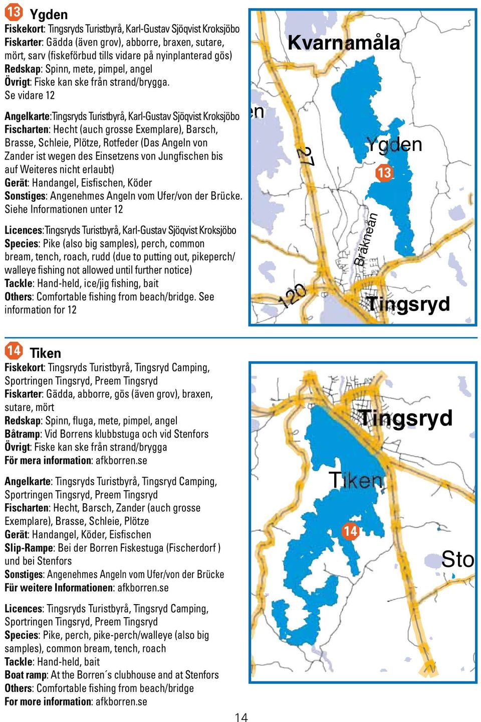 Se vidare 12 Hyllen Angelkarte:Tingsryds Turistbyrå, Karl-Gustav Sjöqvist Kroksjöbo Fischarten: Hecht (auch grosse Exemplare), Barsch, Brasse, Schleie, Plötze, Rotfeder (Das Angeln von Zander ist