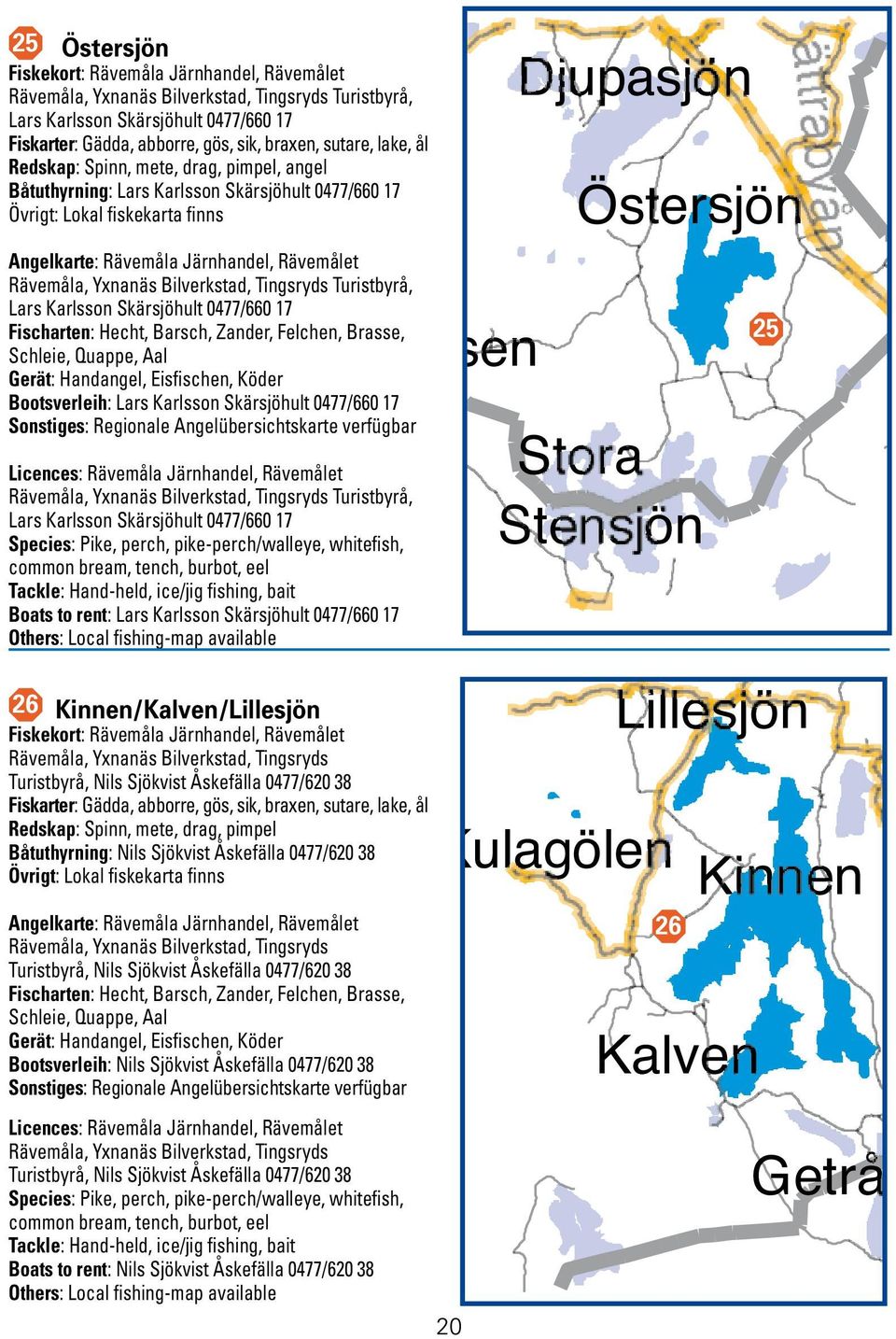 Yxnanäs Bilverkstad, Tingsryds Turistbyrå, Lars Karlsson Skärsjöhult 0477/660 17 Fischarten: Hecht, Barsch, Zander, Felchen, Brasse, Schleie, Quappe, Aal Gerät: Handangel, Eisfischen, Köder