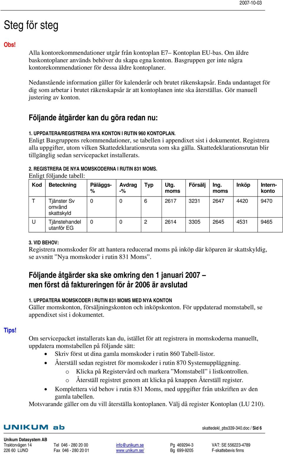 Enda undantaget för dig som arbetar i brutet räkenskapsår är att kontoplanen inte ska återställas. Gör manuell justering av konton. Följande åtgärder kan du göra redan nu: 1.