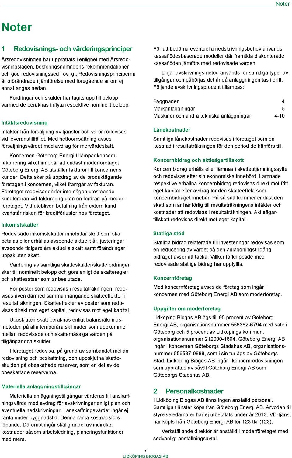 Intäktsredovisning Intäkter från försäljning av tjänster och varor redovisas vid leveranstillfället. Med nettoomsättning avses försäljningsvärdet med avdrag för mervärdeskatt.