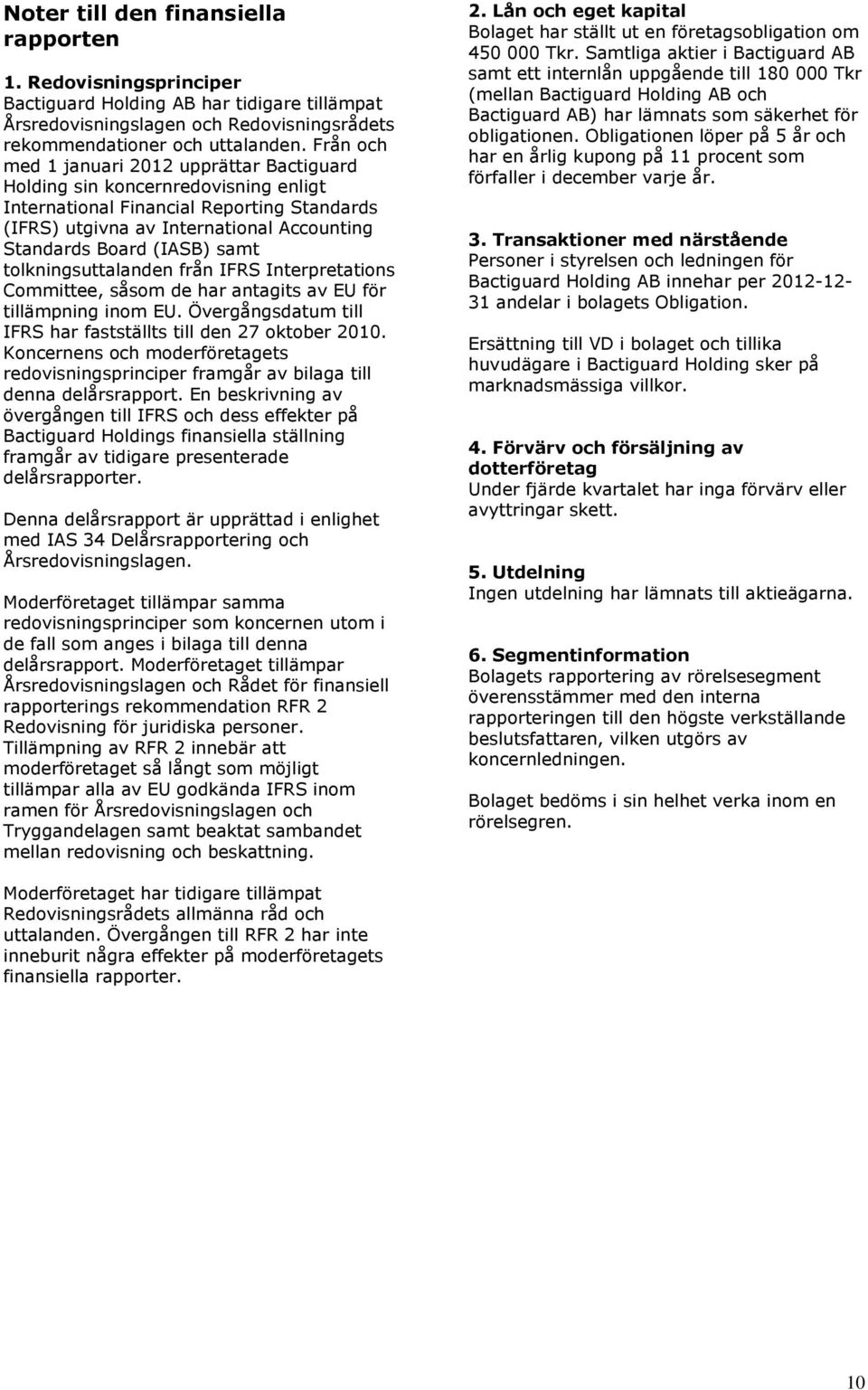 samt tolkningsuttalanden från IFRS Interpretations Committee, såsom de har antagits av EU för tillämpning inom EU. Övergångsdatum till IFRS har fastställts till den 27 oktober 2010.