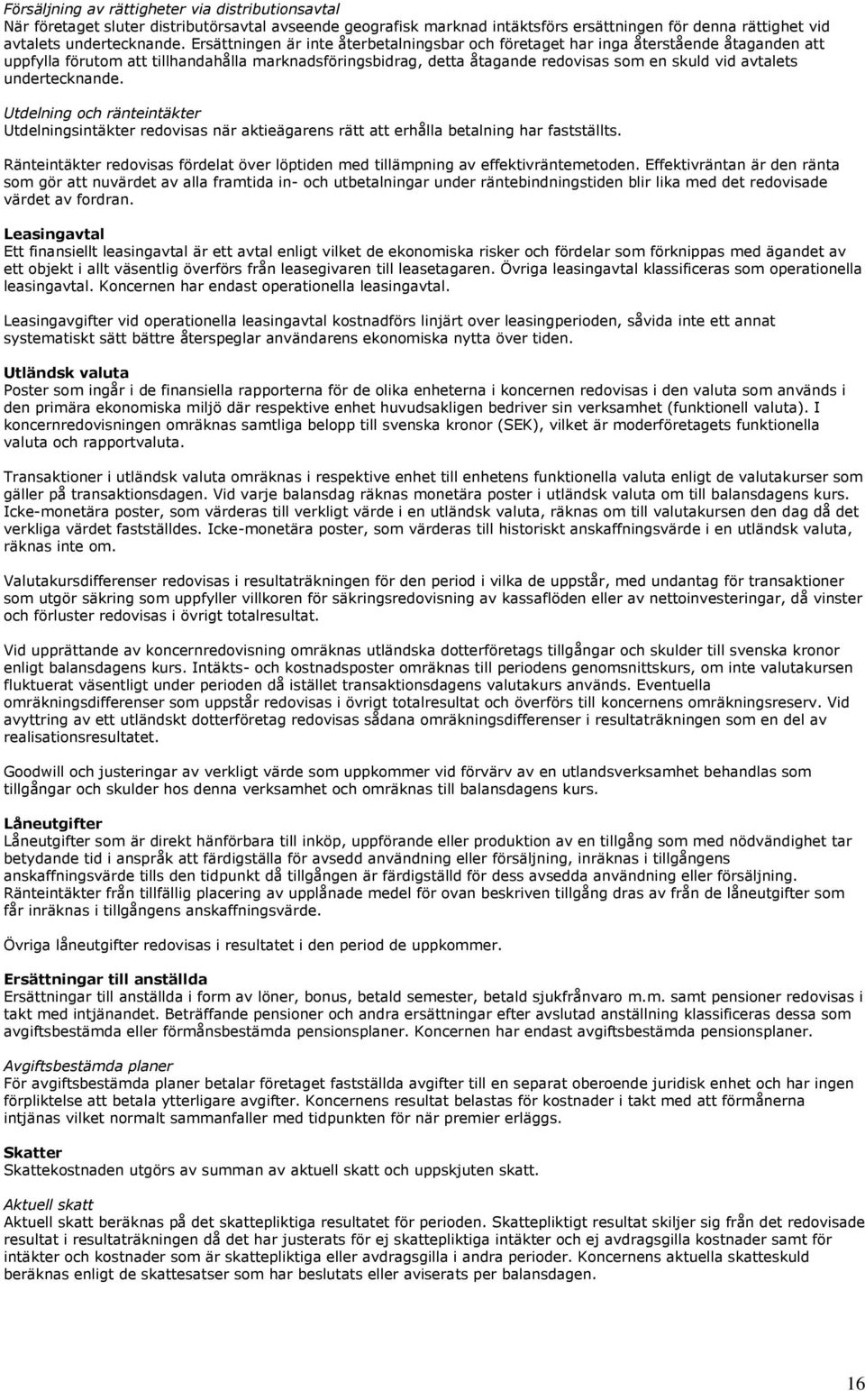 undertecknande. Utdelning och ränteintäkter Utdelningsintäkter redovisas när aktieägarens rätt att erhålla betalning har fastställts.