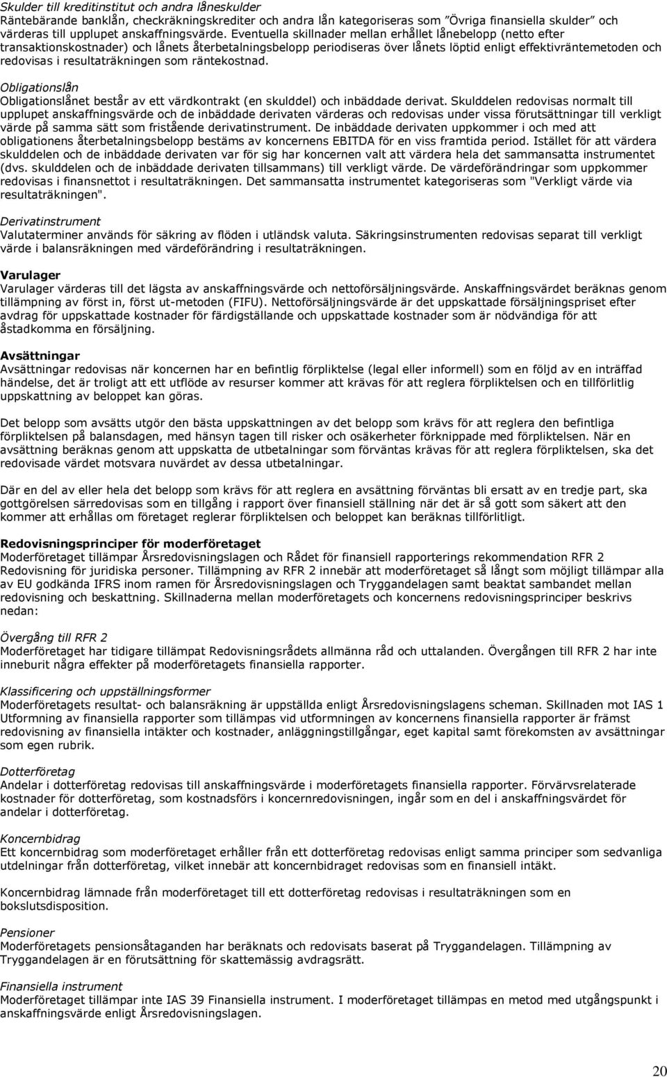 resultaträkningen som räntekostnad. Obligationslån Obligationslånet består av ett värdkontrakt (en skulddel) och inbäddade derivat.