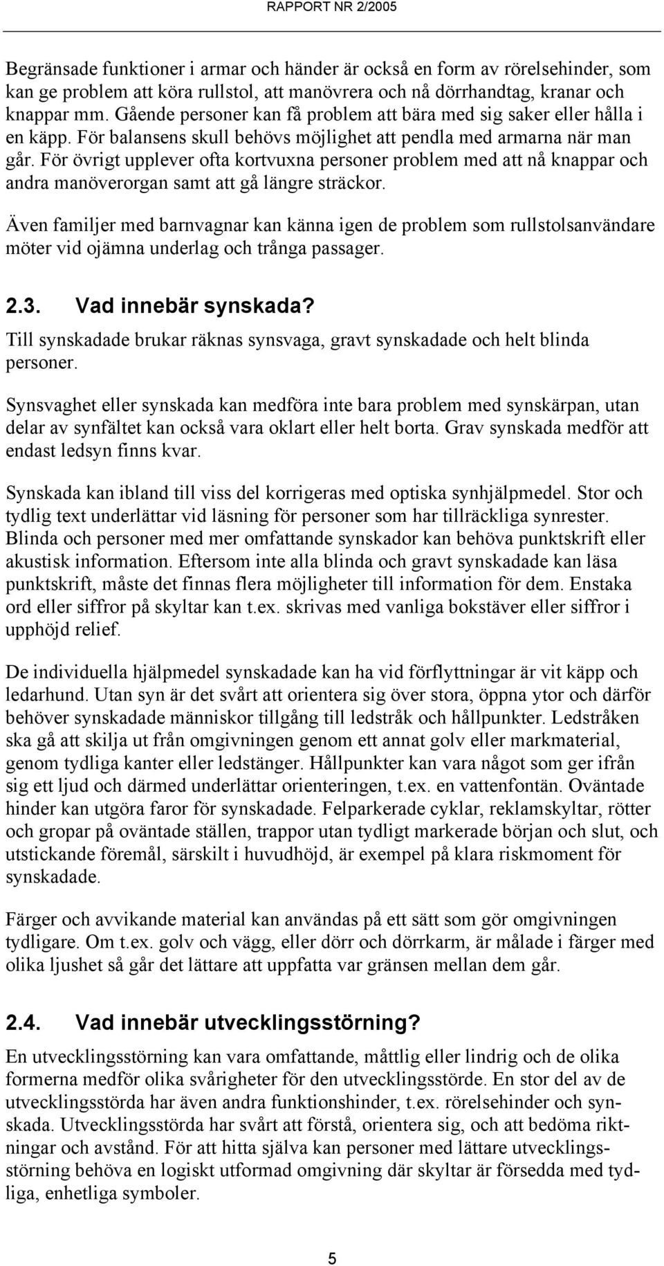 För övrigt upplever ofta kortvuxna personer problem med att nå knappar och andra manöverorgan samt att gå längre sträckor.