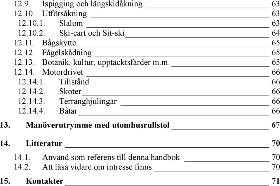 14.2. Skoter 66 12.14.3. Terränghjulingar 66 12.14.4. Båtar 66 13. Manöverutrymme med utomhusrullstol 67 14.