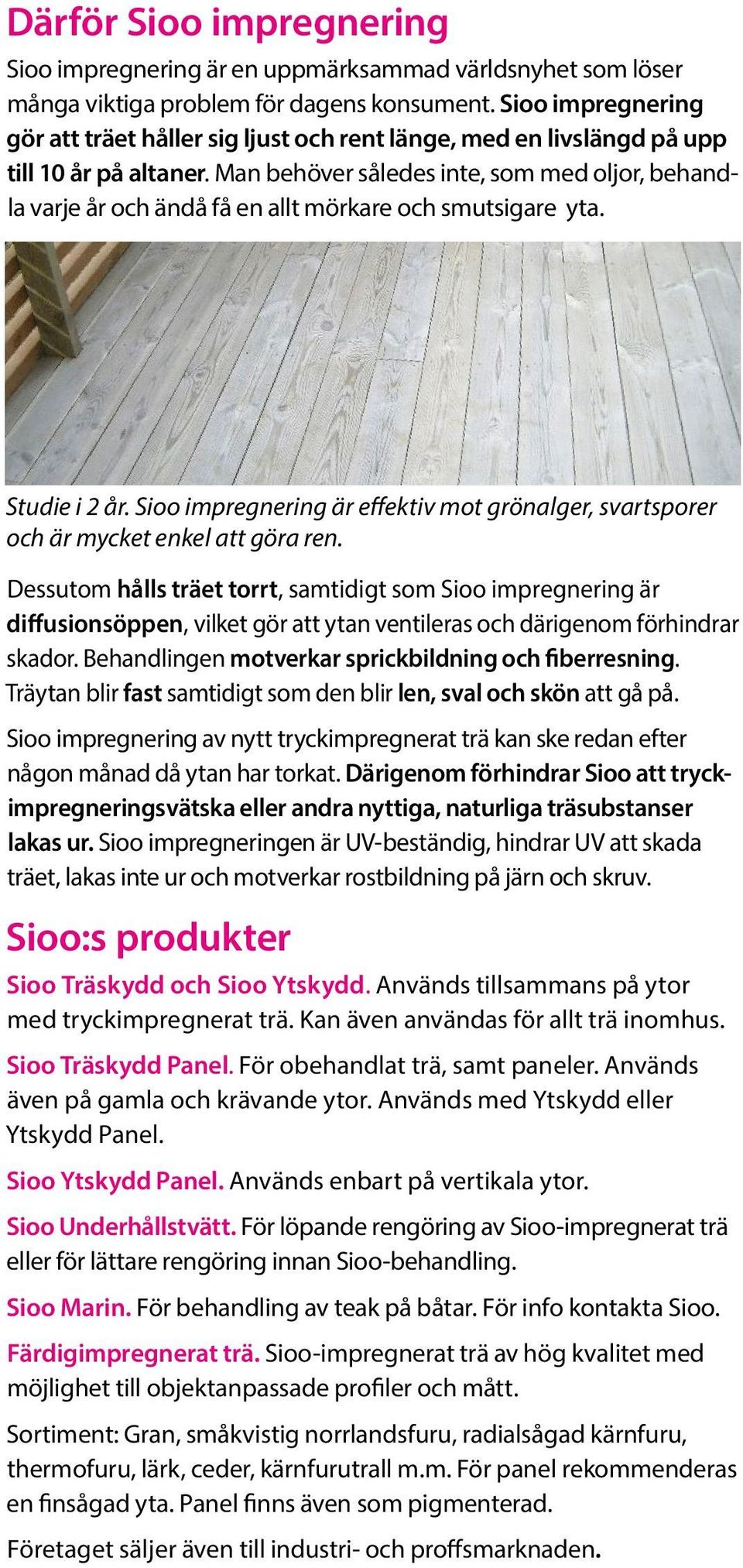 Man behöver således inte, som med oljor, behandla varje år och ändå få en allt mörkare och smutsigare yta. Studie i 2 år.