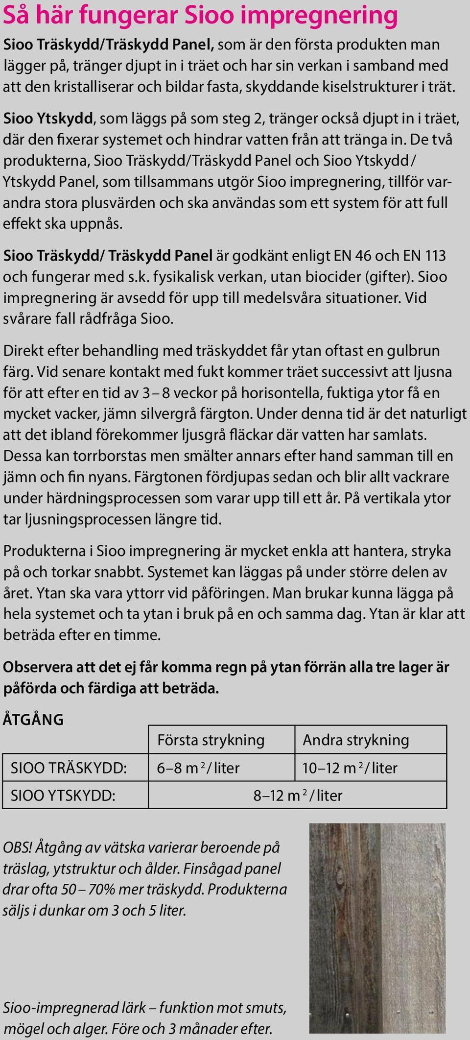 De två produkterna, Sioo Träskydd/Träskydd Panel och Sioo Ytskydd / Ytskydd Panel, som tillsammans utgör Sioo impregnering, tillför varandra stora plusvärden och ska användas som ett system för att
