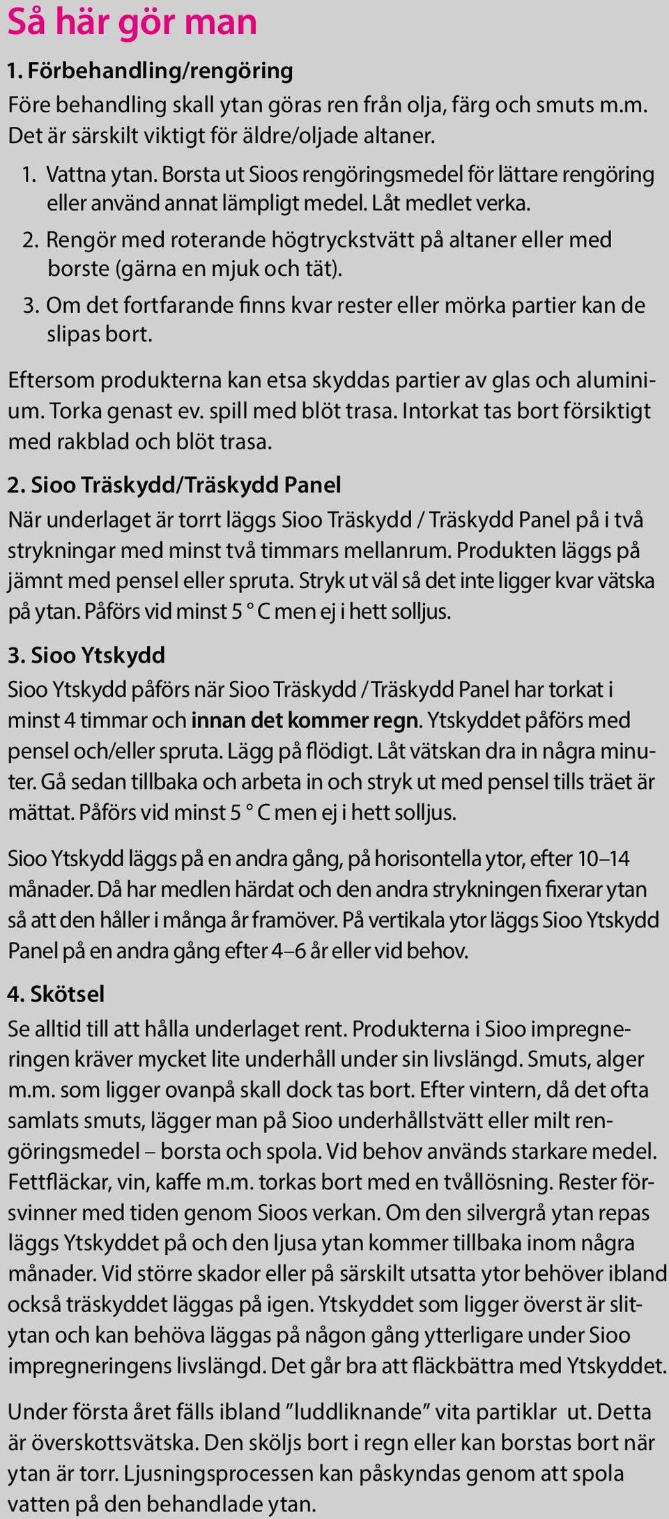 3. Om det fortfarande finns kvar rester eller mörka partier kan de slipas bort. Eftersom produkterna kan etsa skyddas partier av glas och aluminium. Torka genast ev. spill med blöt trasa.