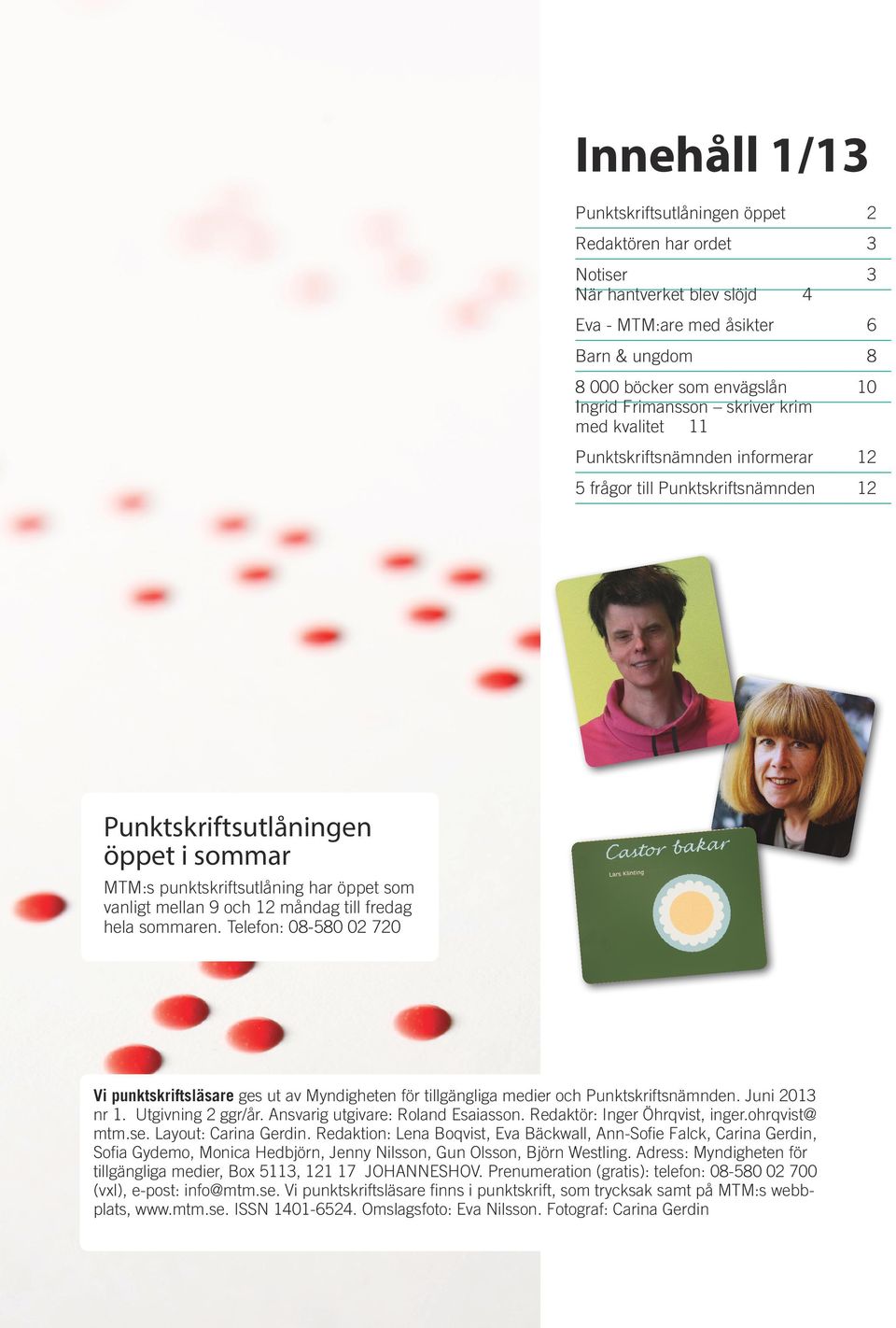 12 måndag till fredag hela sommaren. Telefon: 08-580 02 720 Vi punktskriftsläsare ges ut av Myndigheten för tillgängliga medier och Punktskriftsnämnden. Juni 2013 nr 1. Utgivning 2 ggr/år.