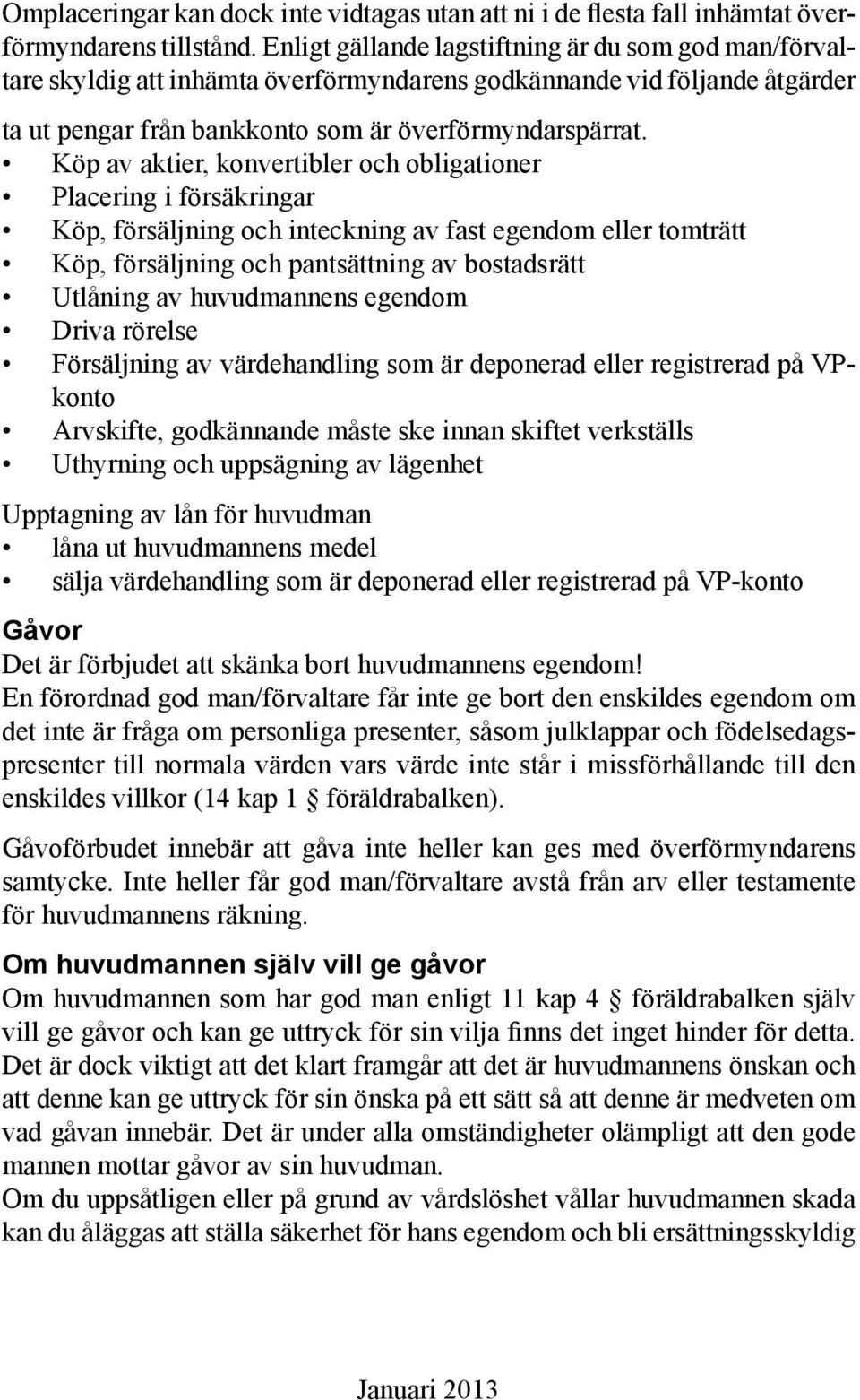 Köp av aktier, konvertibler och obligationer Placering i försäkringar Köp, försäljning och inteckning av fast egendom eller tomträtt Köp, försäljning och pantsättning av bostadsrätt Utlåning av