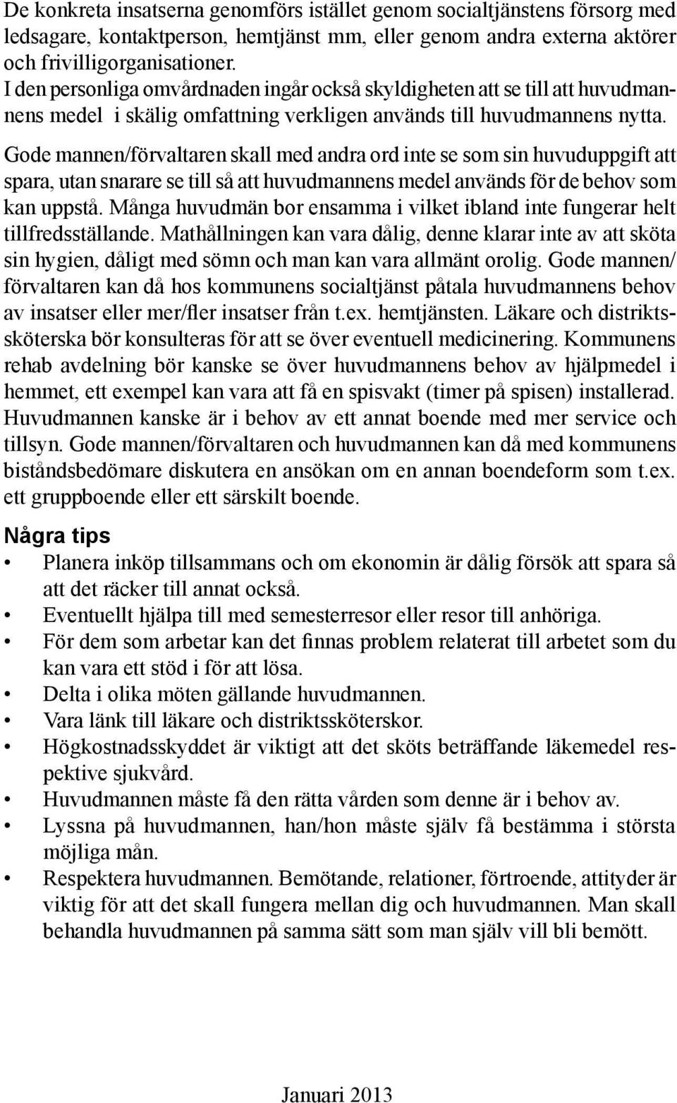 Gode mannen/förvaltaren skall med andra ord inte se som sin huvuduppgift att spara, utan snarare se till så att huvudmannens medel används för de behov som kan uppstå.