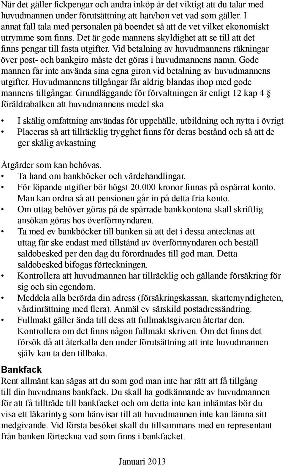 Vid betalning av huvudmannens räkningar över post- och bankgiro måste det göras i huvudmannens namn. Gode mannen får inte använda sina egna giron vid betalning av huvudmannens utgifter.