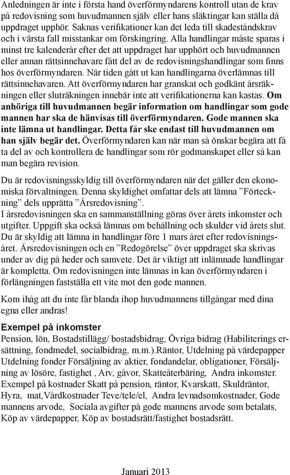 Alla handlingar måste sparas i minst tre kalenderår efter det att uppdraget har upphört och huvudmannen eller annan rättsinnehavare fått del av de redovisningshandlingar som finns hos överförmyndaren.