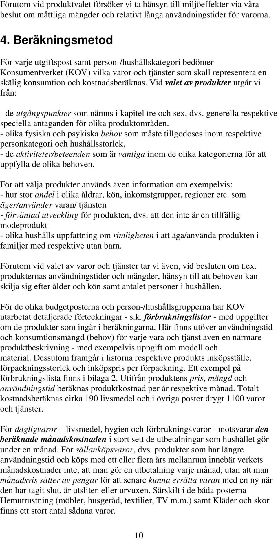 Vid valet av produkter utgår vi från: - de utgångspunkter som nämns i kapitel tre och sex, dvs. generella respektive speciella antaganden för olika produktområden.