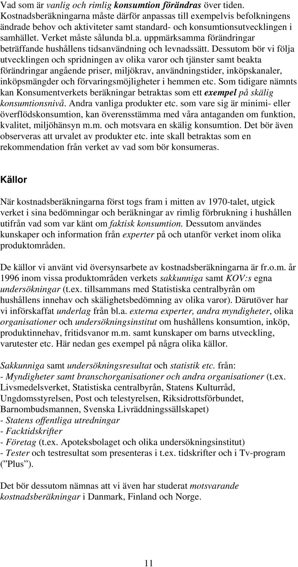 Dessutom bör vi följa utvecklingen och spridningen av olika varor och tjänster samt beakta förändringar angående priser, miljökrav, användningstider, inköpskanaler, inköpsmängder och