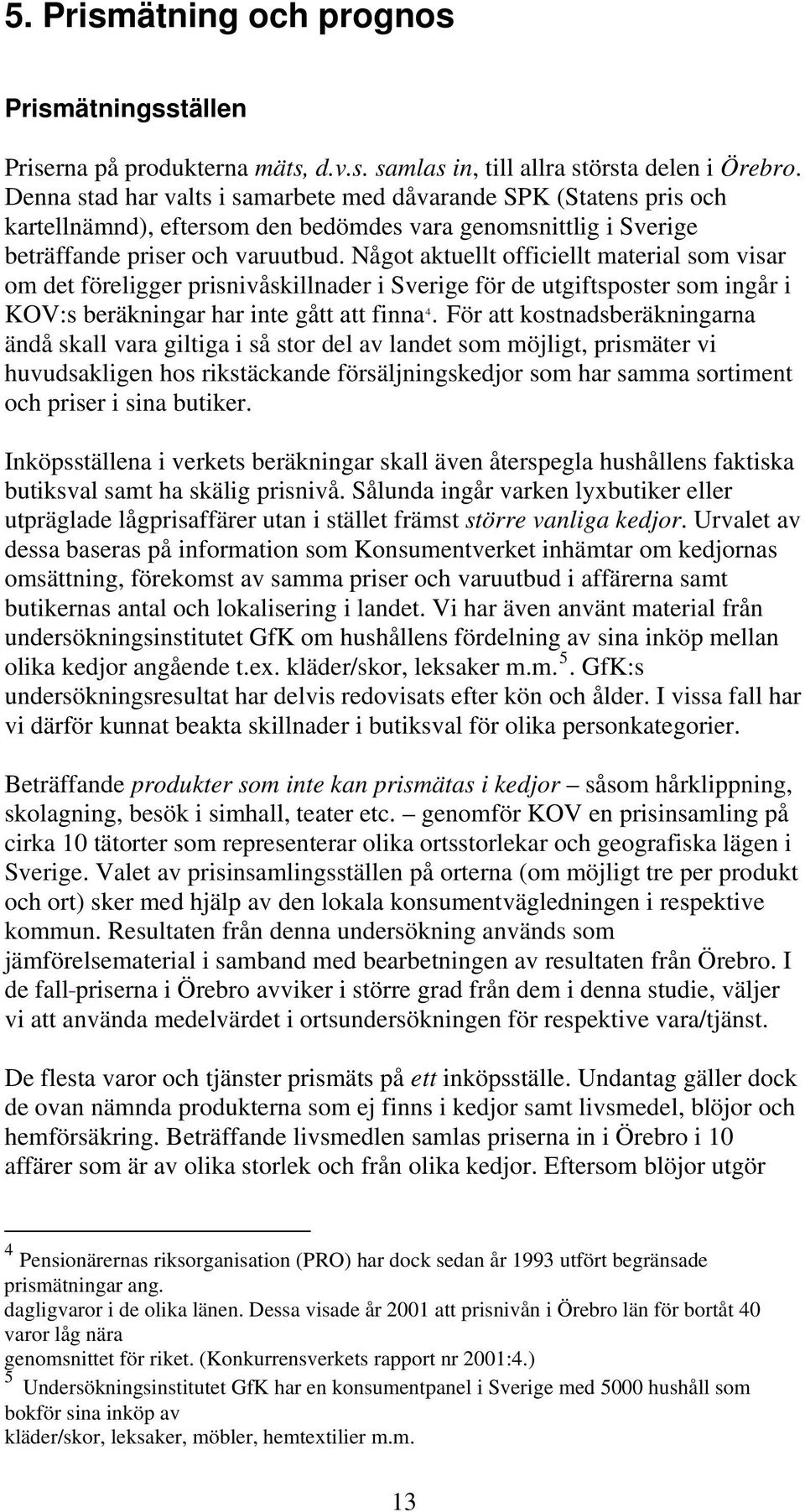 Något aktuellt officiellt material som visar om det föreligger prisnivåskillnader i Sverige för de utgiftsposter som ingår i KOV:s beräkningar har inte gått att finna 4.