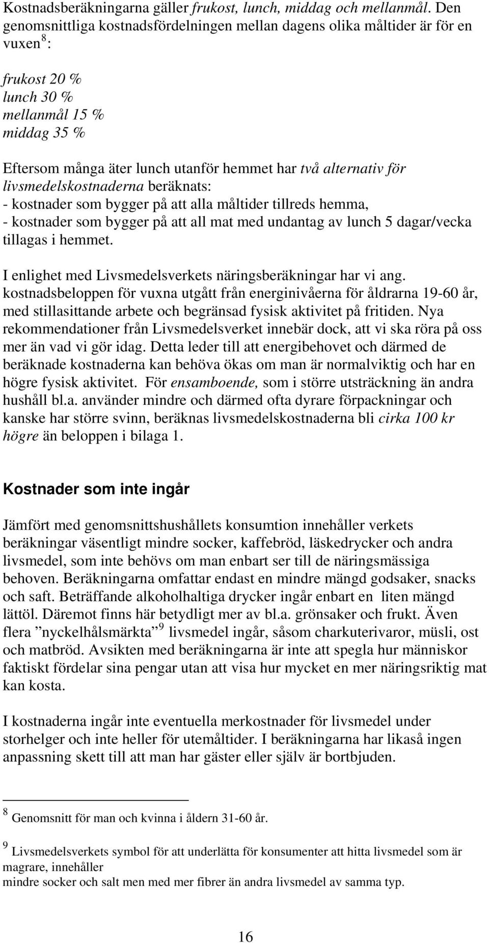 för livsmedelskostnaderna beräknats: - kostnader som bygger på att alla måltider tillreds hemma, - kostnader som bygger på att all mat med undantag av lunch 5 dagar/vecka tillagas i hemmet.