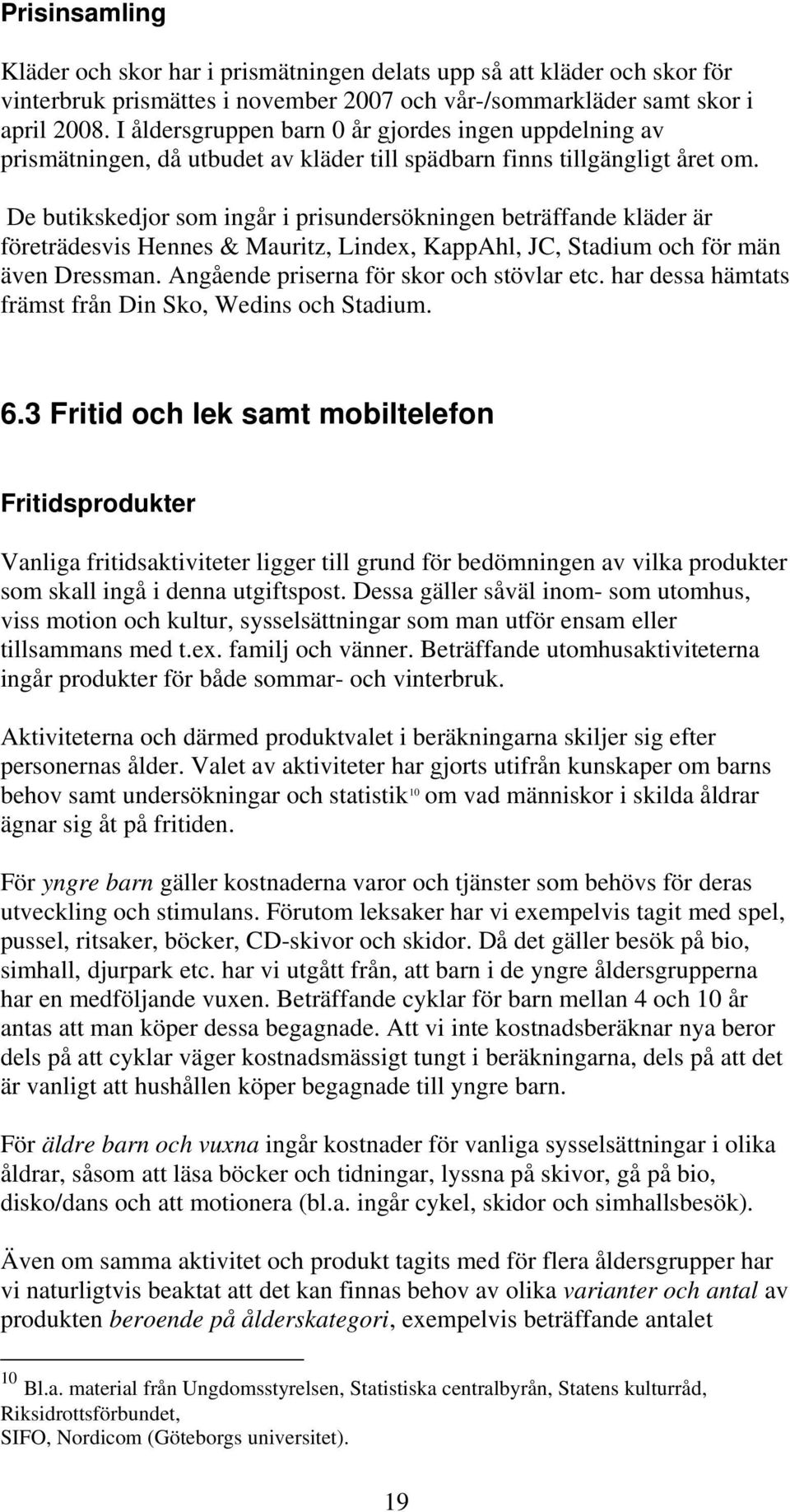 De butikskedjor som ingår i prisundersökningen beträffande kläder är företrädesvis Hennes & Mauritz, Lindex, KappAhl, JC, Stadium och för män även Dressman. Angående priserna för skor och stövlar etc.