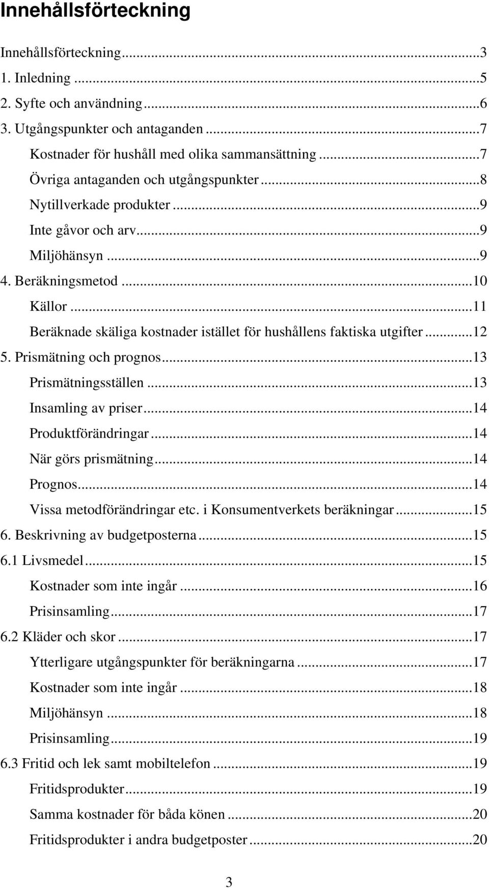 .. 11 Beräknade skäliga kostnader istället för hushållens faktiska utgifter... 12 5. Prismätning och prognos... 13 Prismätningsställen... 13 Insamling av priser... 14 Produktförändringar.