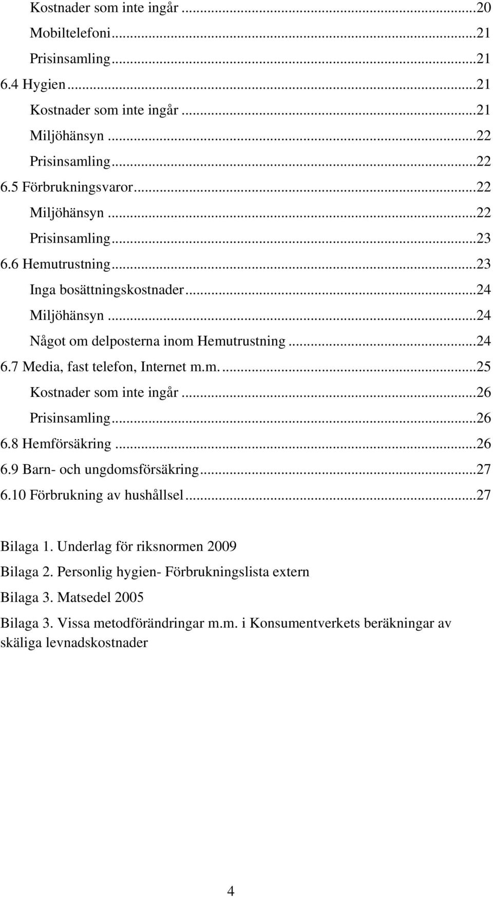 7 Media, fast telefon, Internet m.m.... 25 Kostnader som inte ingår... 26 Prisinsamling... 26 6.8 Hemförsäkring... 26 6.9 Barn- och ungdomsförsäkring... 27 6.10 Förbrukning av hushållsel.