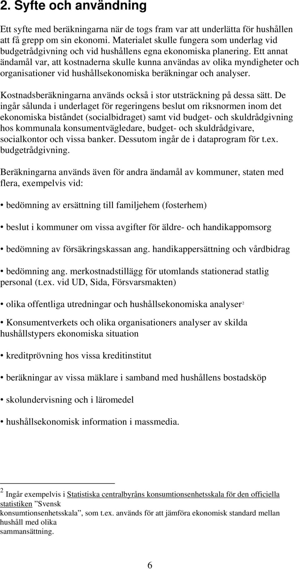 Ett annat ändamål var, att kostnaderna skulle kunna användas av olika myndigheter och organisationer vid hushållsekonomiska beräkningar och analyser.