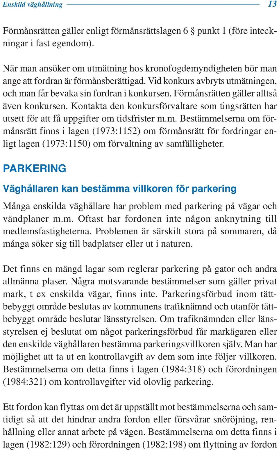 Förmånsrätten gäller alltså även konkursen. Kontakta den konkursförvaltare som tingsrätten har utsett för att få uppgifter om tidsfrister m.m. Bestämmelserna om förmånsrätt finns i lagen (1973:1152) om förmånsrätt för fordringar enligt lagen (1973:1150) om förvaltning av samfälligheter.