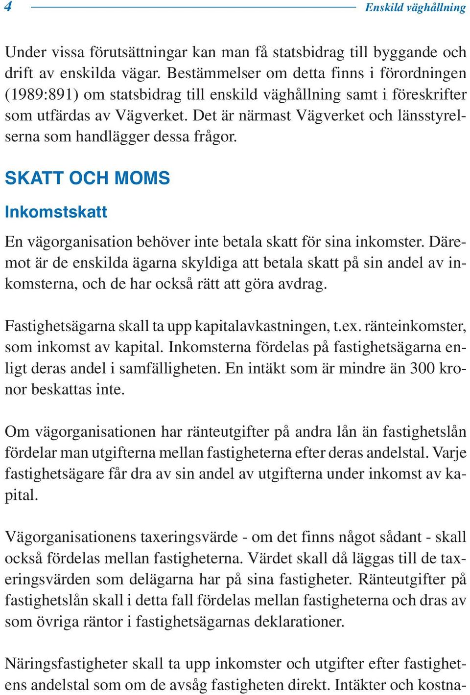 Det är närmast Vägverket och länsstyrelserna som handlägger dessa frågor. SKATT OCH MOMS Inkomstskatt En vägorganisation behöver inte betala skatt för sina inkomster.