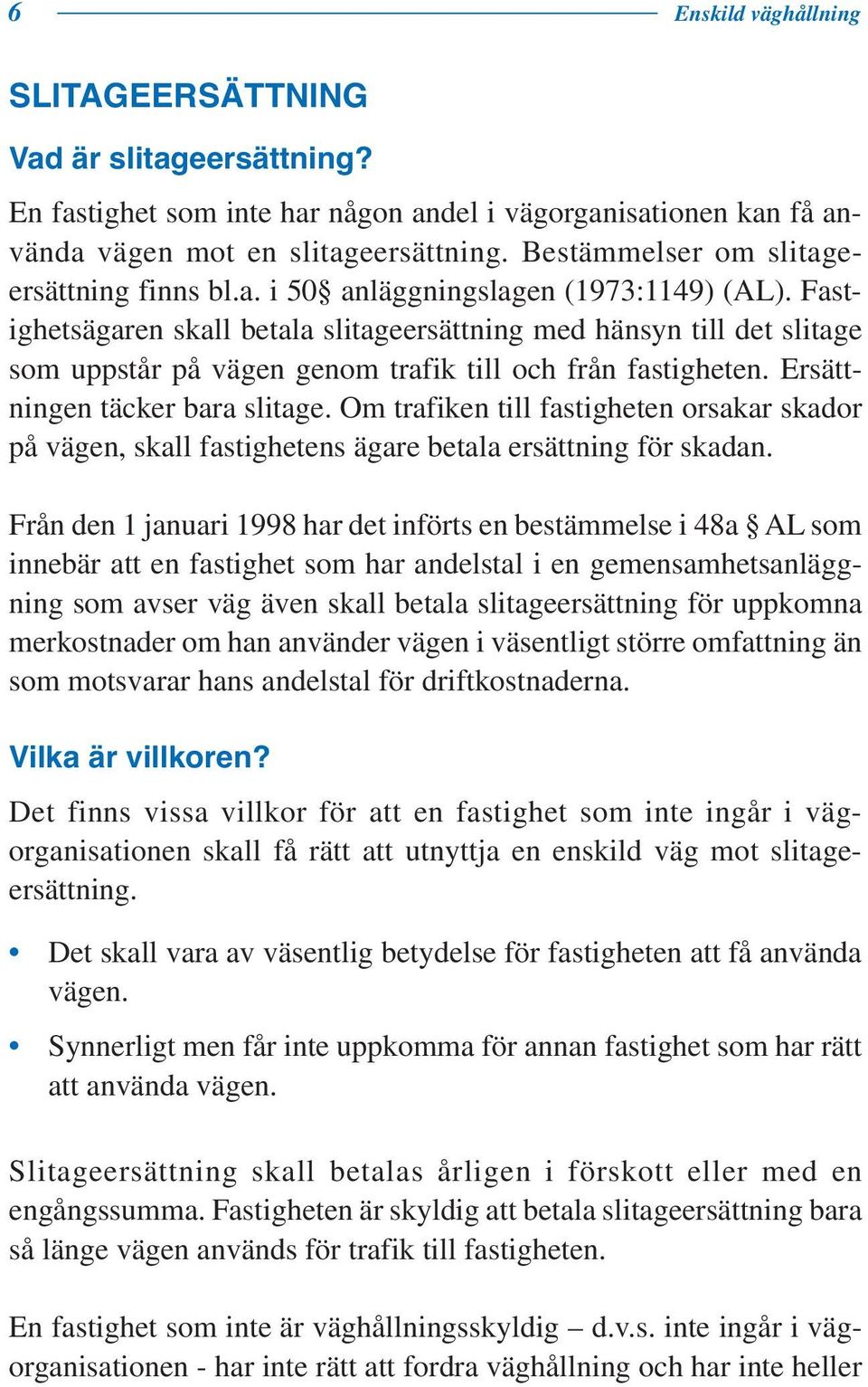 Fastighetsägaren skall betala slitageersättning med hänsyn till det slitage som uppstår på vägen genom trafik till och från fastigheten. Ersättningen täcker bara slitage.