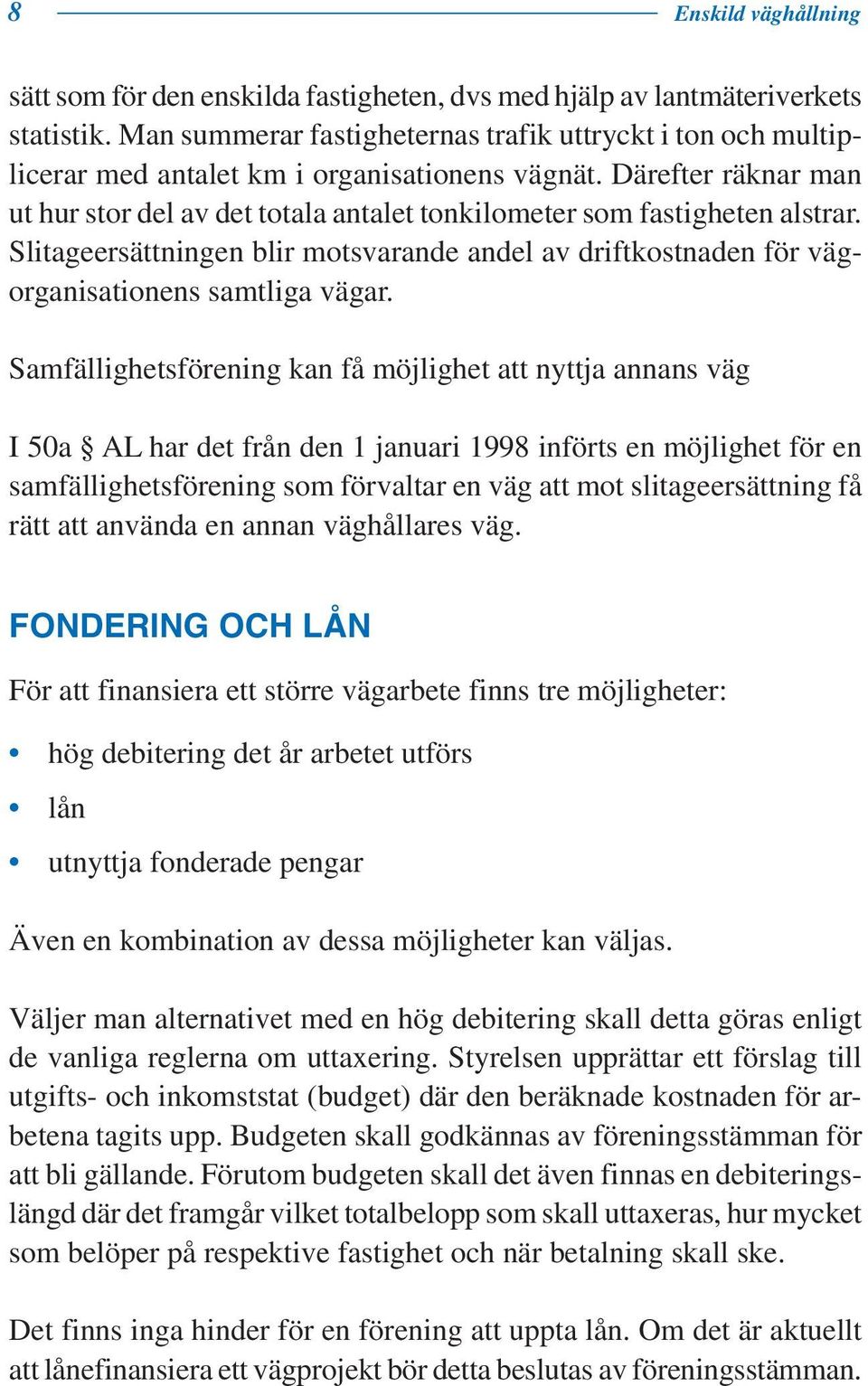 Därefter räknar man ut hur stor del av det totala antalet tonkilometer som fastigheten alstrar. Slitageersättningen blir motsvarande andel av driftkostnaden för vägorganisationens samtliga vägar.