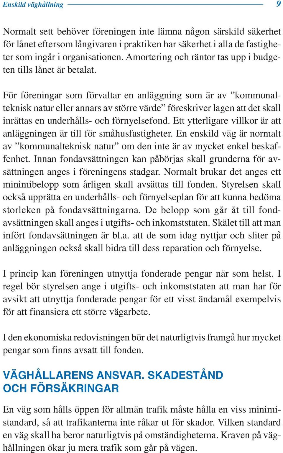 För föreningar som förvaltar en anläggning som är av kommunalteknisk natur eller annars av större värde föreskriver lagen att det skall inrättas en underhålls- och förnyelsefond.