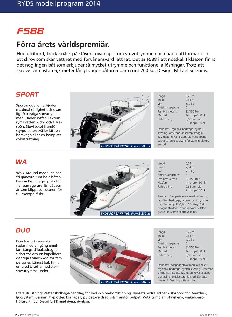 Design: Mikael Selenius. Sport-modellen erbjuder maximal rörlighet och ovanligt frikostiga stuvutrymmen. Under soffan i aktern ryms vattenskidor och fiskespön.