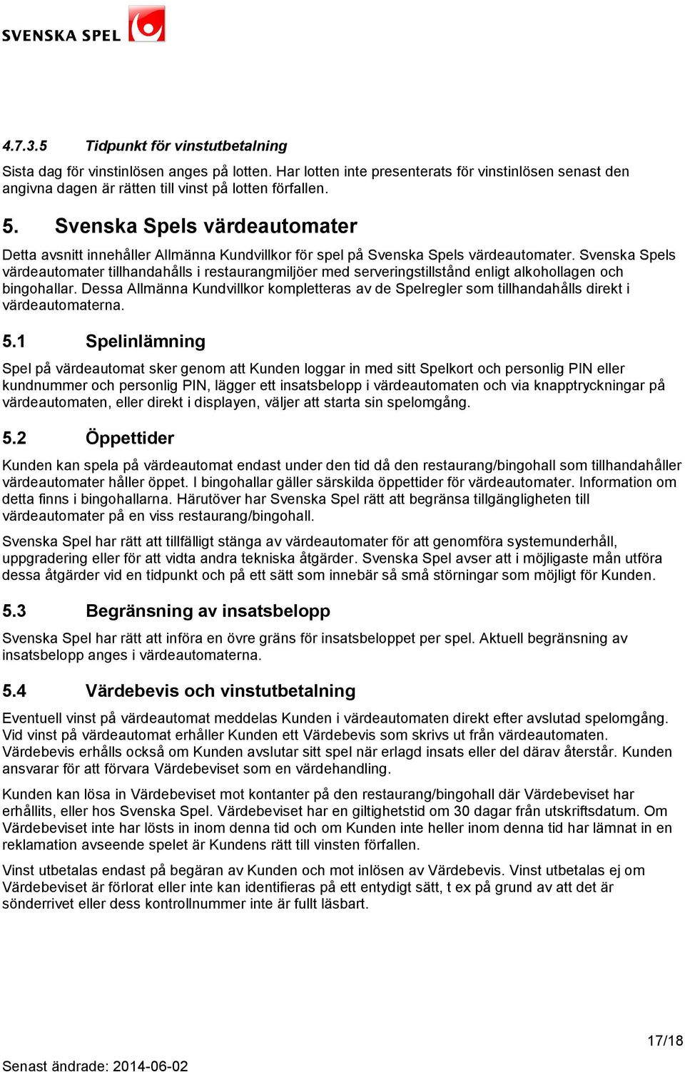 Svenska Spels värdeautomater tillhandahålls i restaurangmiljöer med serveringstillstånd enligt alkohollagen och bingohallar.