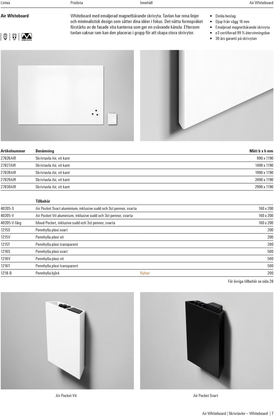 Dolda beslag Djup från vägg 16 mm Emaljerad magnetbärande skrivyta e3 certifierad 99 % återvinningsbar 30 års garanti på skrivytan Artikelnummer Benämning Mått b x h mm 27826AIR Skrivtavla Air, vit