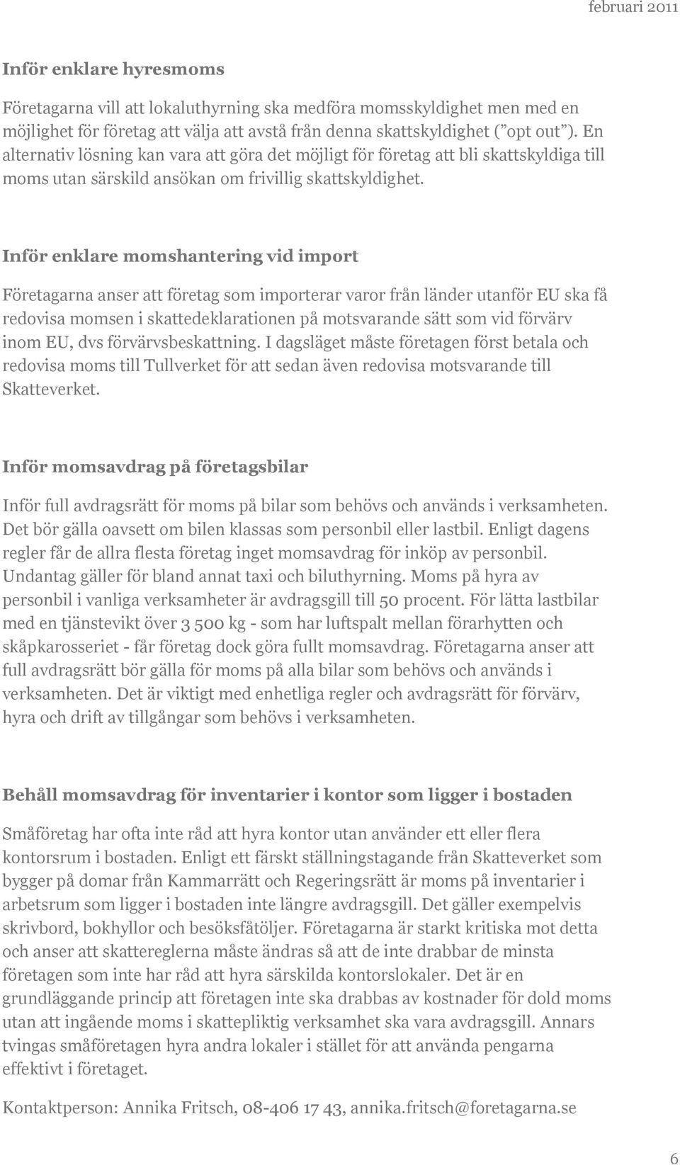 Inför enklare momshantering vid import Företagarna anser att företag som importerar varor från länder utanför EU ska få redovisa momsen i skattedeklarationen på motsvarande sätt som vid förvärv inom