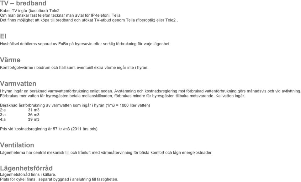 El Hushållsel debiteras separat av FaBo på hyresavin efter verklig förbrukning för varje lägenhet. Värme Komfortgolvvärme i badrum och hall samt eventuell extra värme ingår inte i hyran.