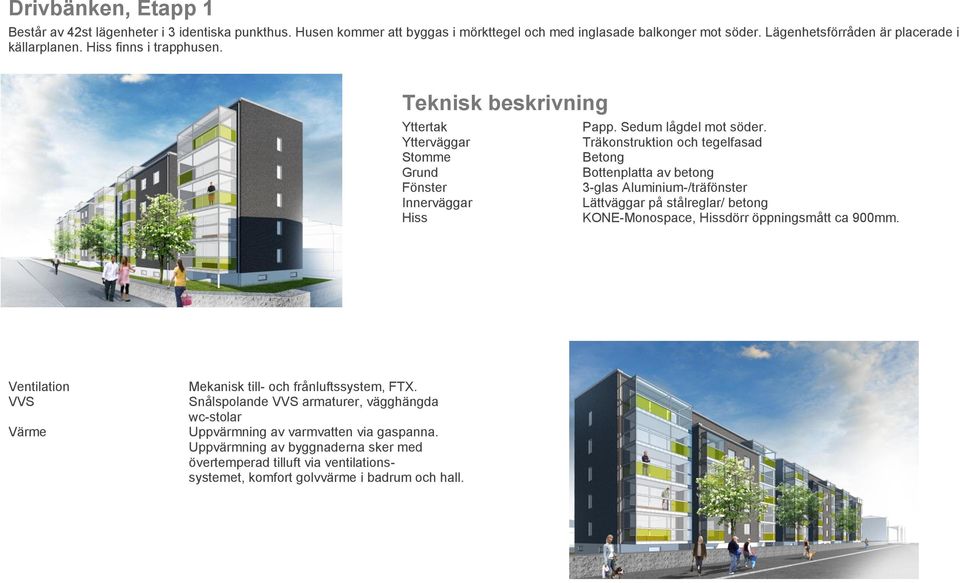 Ytterväggar Träkonstruktion och tegelfasad Stomme Betong Grund Bottenplatta av betong Fönster 3-glas Aluminium-/träfönster Innerväggar Lättväggar på stålreglar/ betong Hiss KONE-Monospace,