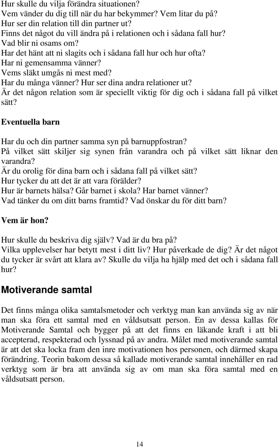 Vems släkt umgås ni mest med? Har du många vänner? Hur ser dina andra relationer ut? Är det någon relation som är speciellt viktig för dig och i sådana fall på vilket sätt?