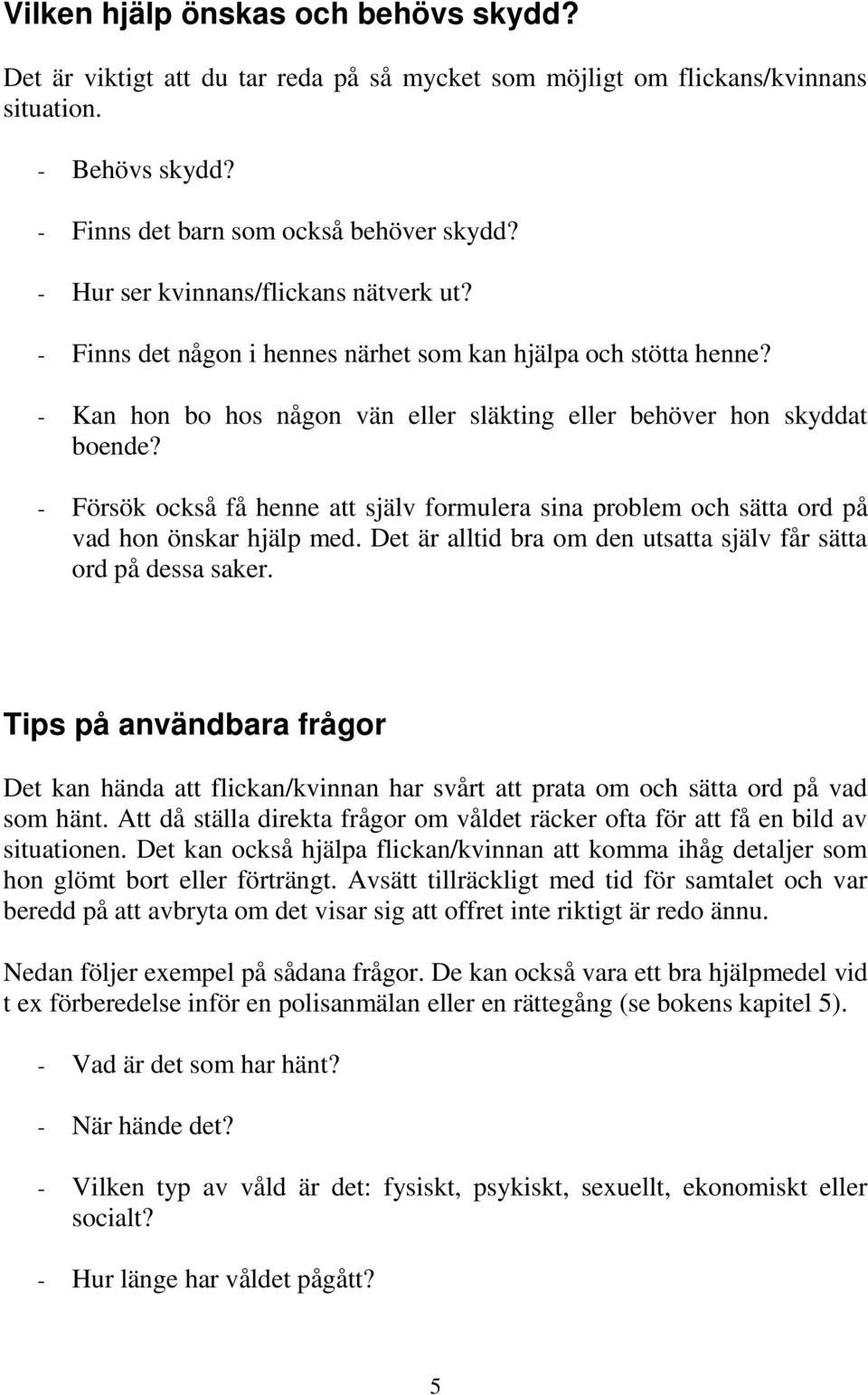 - Försök också få henne att själv formulera sina problem och sätta ord på vad hon önskar hjälp med. Det är alltid bra om den utsatta själv får sätta ord på dessa saker.