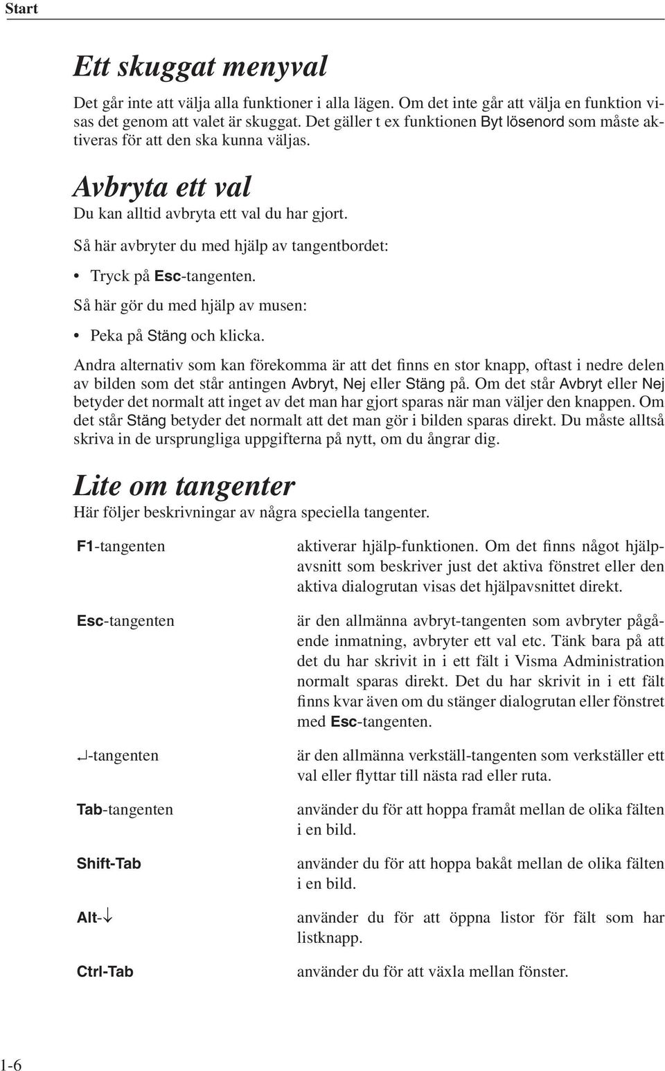 Så här avbryter du med hjälp av tangentbordet: Tryck på Esc-tangenten. Så här gör du med hjälp av musen: Peka på Stäng och klicka.