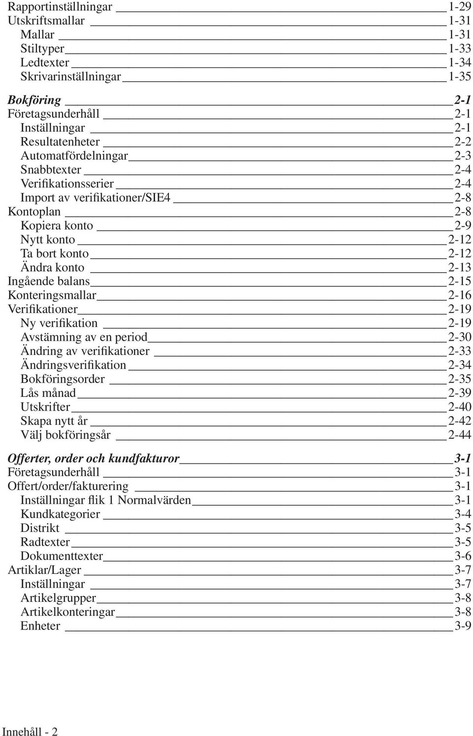 2-15 Konteringsmallar 2-16 Verifikationer 2-19 Ny verifikation 2-19 Avstämning av en period 2-30 Ändring av verifikationer 2-33 Ändringsverifikation 2-34 Bokföringsorder 2-35 Lås månad 2-39