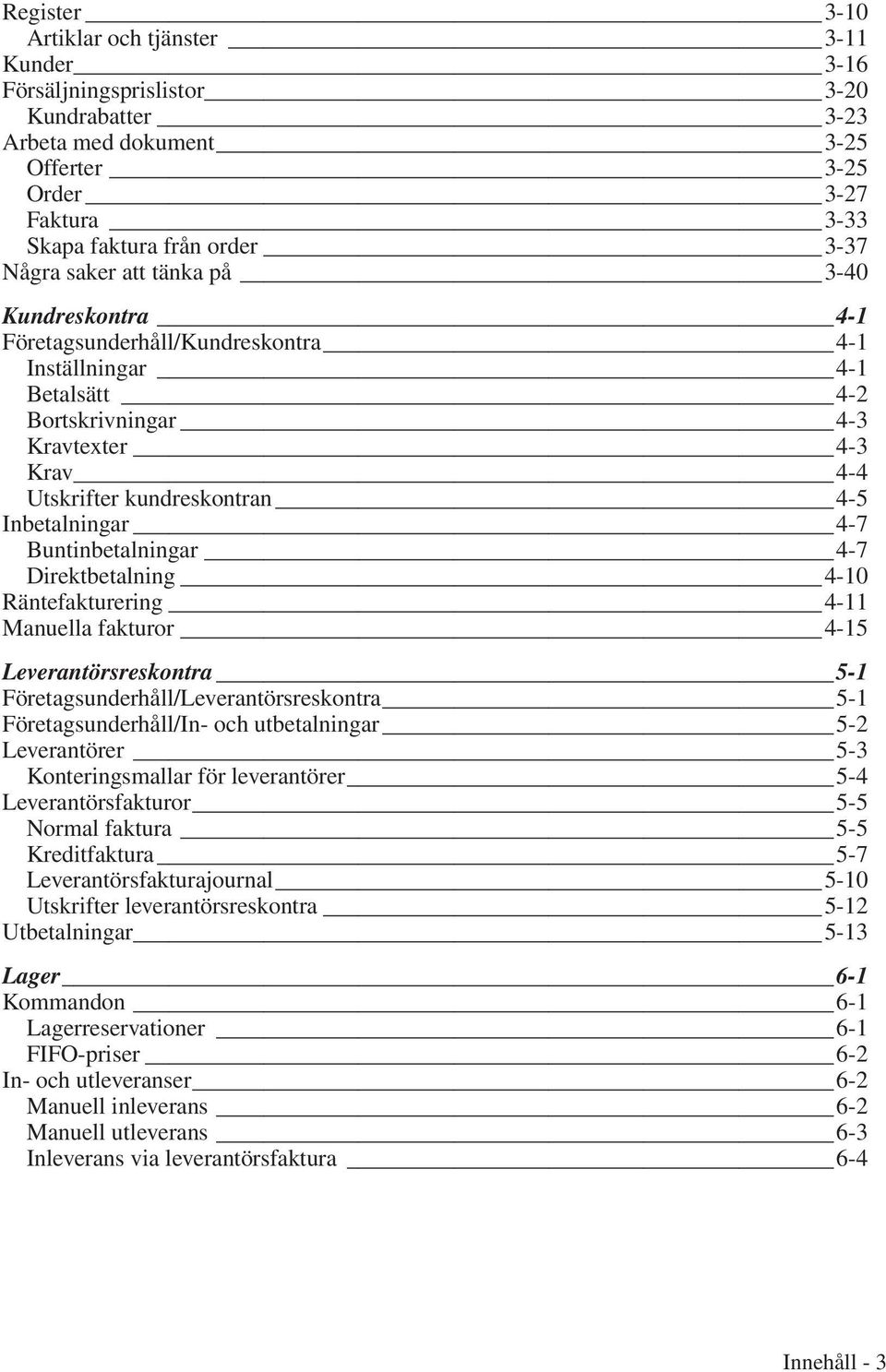 4-7 Buntinbetalningar 4-7 Direktbetalning 4-10 Räntefakturering 4-11 Manuella fakturor 4-15 Leverantörsreskontra 5-1 Företagsunderhåll/Leverantörsreskontra 5-1 Företagsunderhåll/In- och utbetalningar