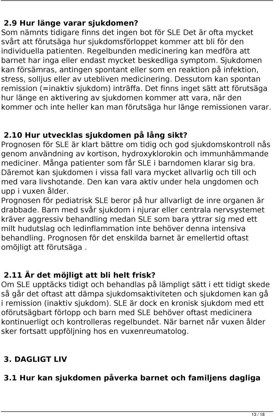 Sjukdomen kan försämras, antingen spontant eller som en reaktion på infektion, stress, solljus eller av utebliven medicinering. Dessutom kan spontan remission (=inaktiv sjukdom) inträffa.